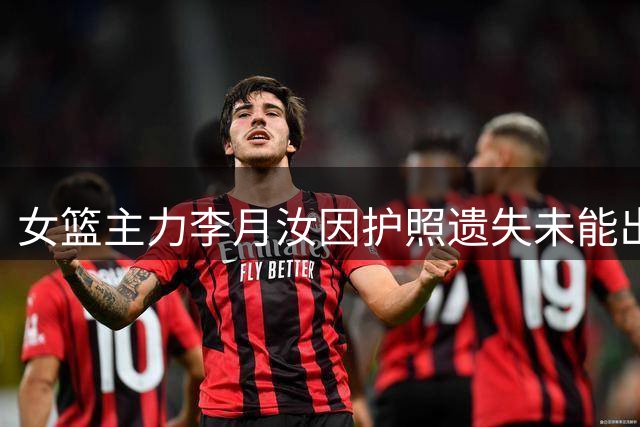 女篮主力李月汝因护照遗失未能出征